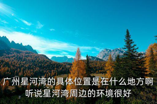 廣州星河灣畔在哪個位置，廣州星河灣的具體地址在那里
