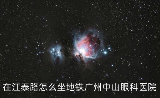 在江泰路怎么坐地鐵廣州中山眼科醫(yī)院