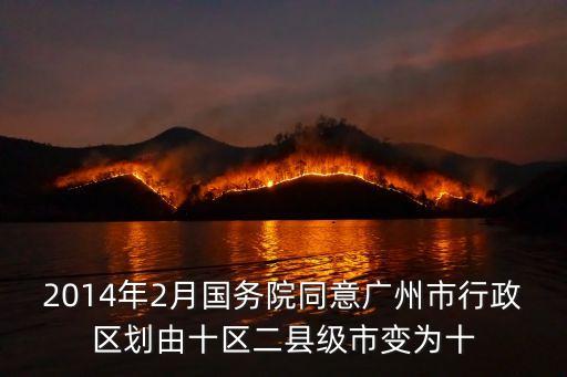 2014年2月國務院同意廣州市行政區劃由十區二縣級市變為十