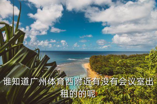 誰知道廣州體育西附近有沒有會議室出租的的呢