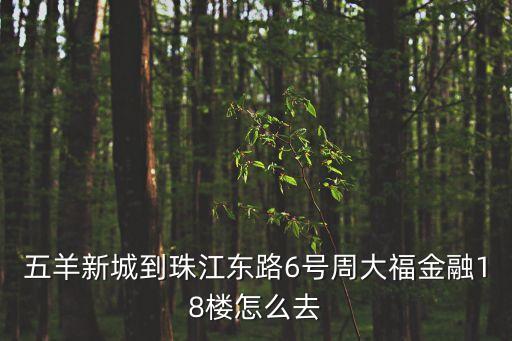 五羊新城到珠江東路6號(hào)周大福金融18樓怎么去
