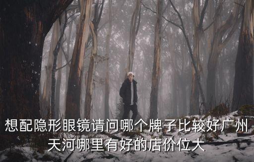 廣州隱形眼鏡系統(tǒng)排名，想配隱形眼鏡請(qǐng)問(wèn)哪個(gè)牌子比較好廣州天河哪里有好的店價(jià)位大
