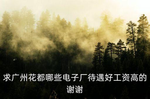 廣州市花都區意誠電子廠，求廣州花都哪些電子廠待遇好工資高的謝謝