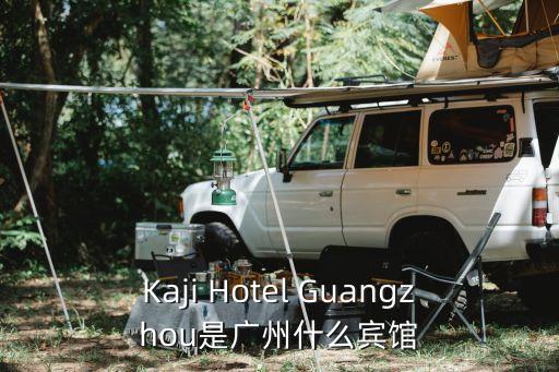 Kaji Hotel Guangzhou是廣州什么賓館