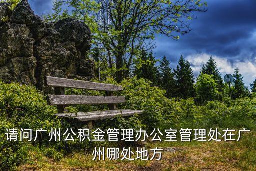請問廣州公積金管理辦公室管理處在廣州哪處地方
