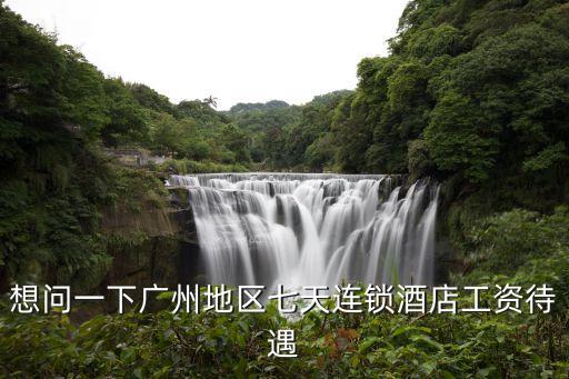 想問一下廣州地區(qū)七天連鎖酒店工資待遇