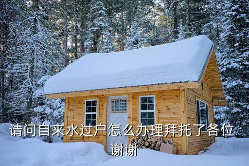 廣州自來(lái)水過(guò)戶網(wǎng)上辦理不，請(qǐng)問(wèn)自來(lái)水過(guò)戶怎么辦理拜托了各位 謝謝