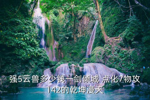 強5云獸多少錢一劍傾城 點化7物攻142的乾坤漫天