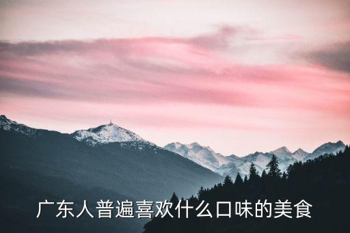 廣東人普遍喜歡什么口味的美食