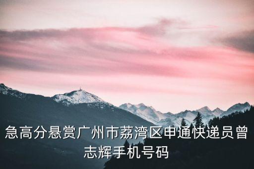 急高分懸賞廣州市荔灣區申通快遞員曾志輝手機號碼