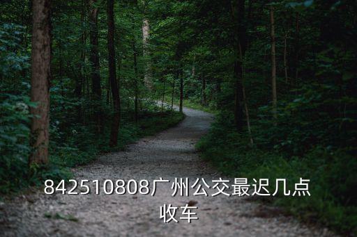 廣州827最晚幾點從九佛發車，廣州市公交827路的全程路線