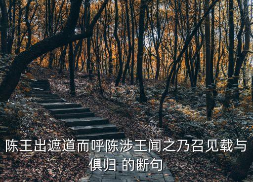廣州蚩諉夥淹，陳王出遮道而呼陳涉王聞之乃召見載與俱歸 的斷句
