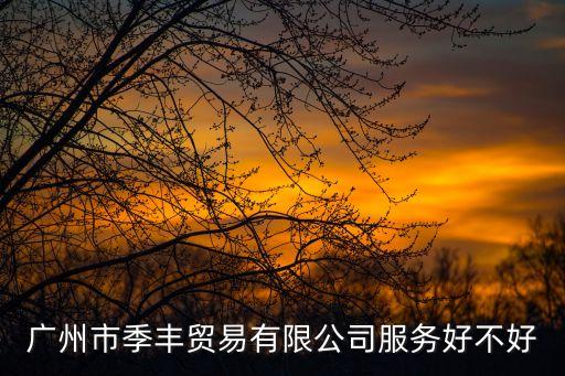 廣州市季豐貿(mào)易有限公司服務(wù)好不好