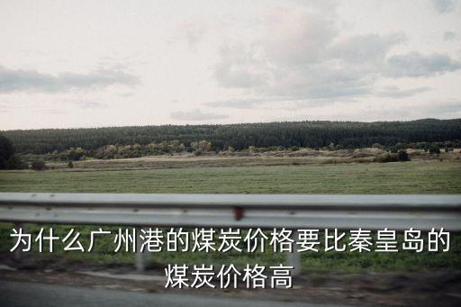為什么廣州港的煤炭價格要比秦皇島的煤炭價格高