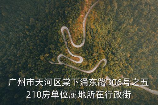 廣州市天河區棠下涌東路306號之五210房單位屬地所在行政街