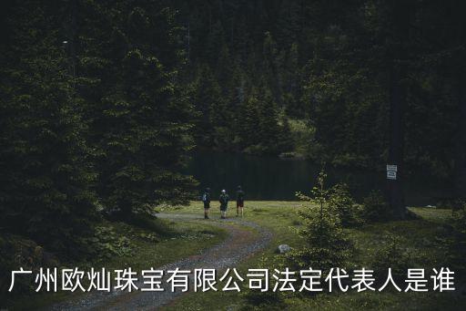 廣州歐燦珠寶有限公司法定代表人是誰