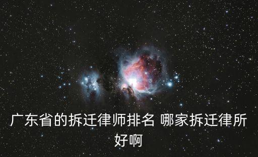 廣東省的拆遷律師排名 哪家拆遷律所好啊