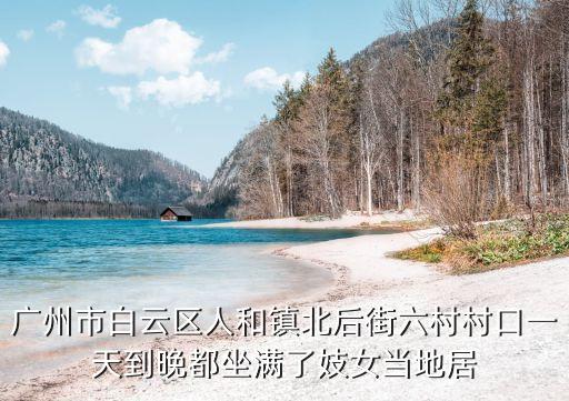 廣州市白云區(qū)人和鎮(zhèn)北后街六村村口一天到晚都坐滿了妓女當(dāng)?shù)鼐? class=