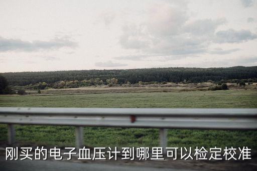剛買的電子血壓計到哪里可以檢定校準(zhǔn)