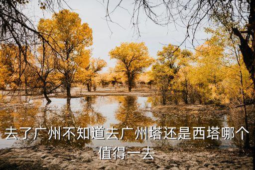 去了廣州不知道去廣州塔還是西塔哪個(gè)值得一去