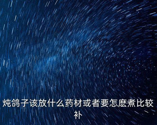 燉鴿子該放什么藥材或者要怎麼煮比較補