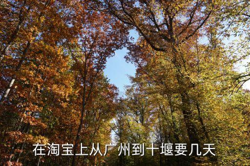 廣州到十堰需要多長時間中通快遞，在淘寶上從廣州到十堰要幾天