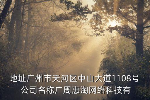 地址廣州市天河區中山大道1108號 公司名稱廣周惠淘網絡科技有