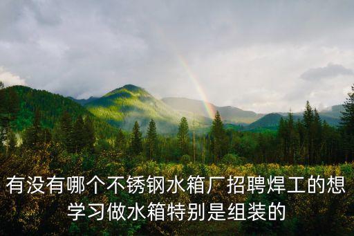 有沒有哪個不銹鋼水箱廠招聘焊工的想學習做水箱特別是組裝的