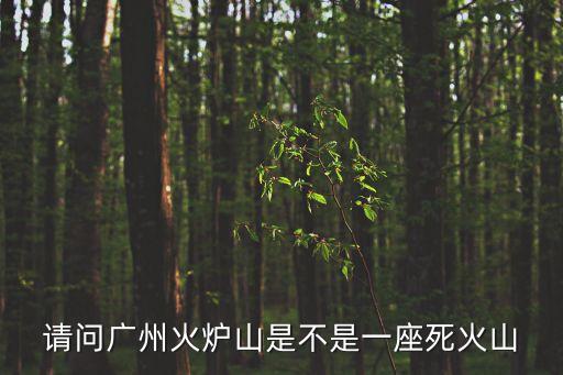 請問廣州火爐山是不是一座死火山