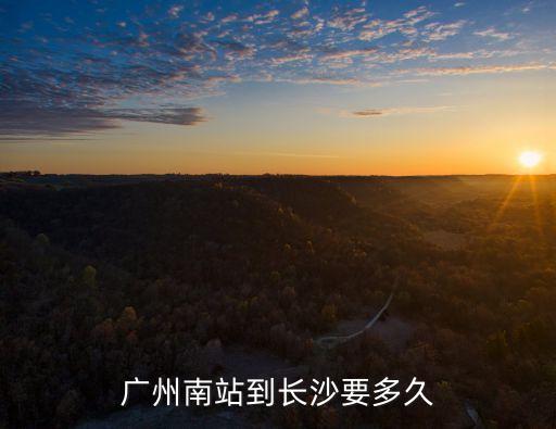 廣州南站到湖南長沙市有多少公里，廣州至長沙有多遠