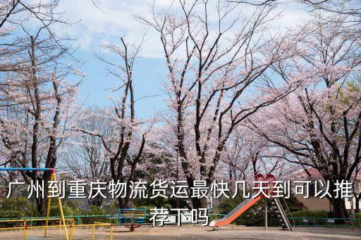 廣州到重慶物流貨運最快幾天到可以推薦下嗎