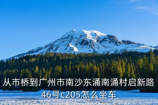 從市橋到廣州市南沙東涌南涌村啟新路46號c205怎么坐車