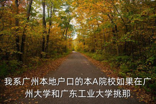 我系廣州本地戶口的本A院校如果在廣州大學和廣東工業大學挑那