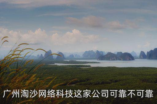 廣州淘沙網絡科技這家公司可靠不可靠