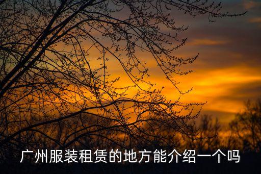 廣州什么地方可以租衣服，廣州哪里有租賃服裝的地方啊急