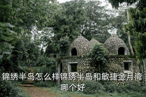 錦繡半島怎么樣錦繡半島和敏捷金月灣哪個好