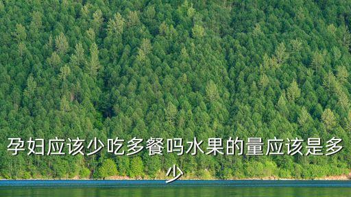 孕婦應該少吃多餐嗎水果的量應該是多少