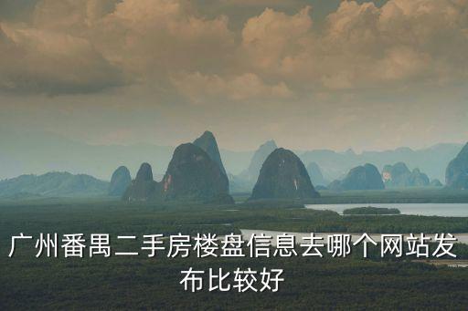 廣州文昌花苑房源，廣州番禺二手房樓盤信息去哪個網(wǎng)站發(fā)布比較好