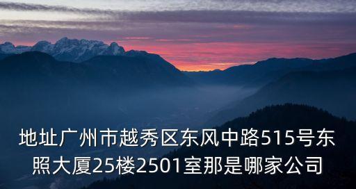 地址廣州市越秀區(qū)東風(fēng)中路515號(hào)東照大廈25樓2501室那是哪家公司