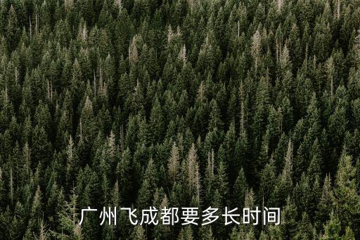 香港廣州飛成都多長時間，廣州至成都飛多久