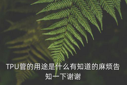 TPU管的用途是什么有知道的麻煩告知一下謝謝