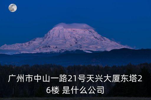 廣州市中山一路21號天興大廈東塔26樓 是什么公司