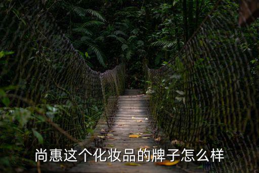 廣州尚惠美化妝品怎樣，尚惠護膚品怎么樣