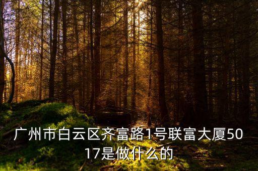 廣州市白云區(qū)齊富路1號(hào)聯(lián)富大廈5017是做什么的