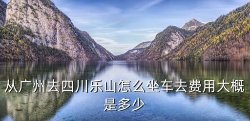 廣州南站到四川樂(lè)山，廣州到四川樂(lè)山座飛機(jī)和火車價(jià)錢分別是多少