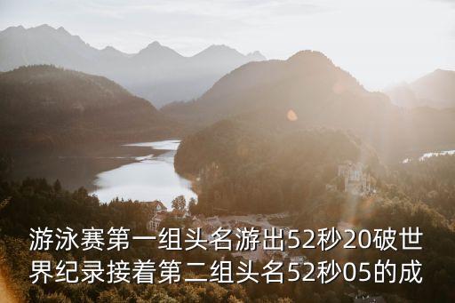 游泳賽第一組頭名游出52秒20破世界紀(jì)錄接著第二組頭名52秒05的成