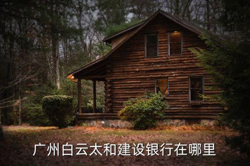 廣州白云太和建設(shè)銀行在哪里