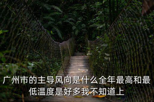 廣州市的主導風向是什么全年最高和最低溫度是好多我不知道上