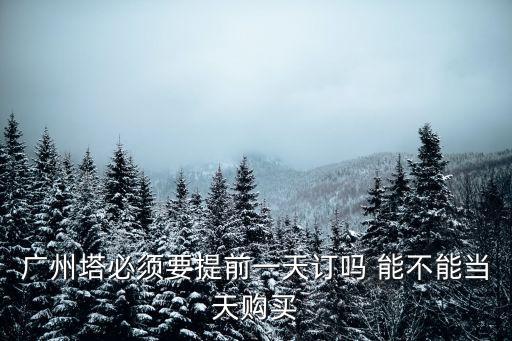 廣州塔醫(yī)護人員一定要提前預(yù)約嗎，廣州塔必須要提前一天訂嗎 能不能當天購買