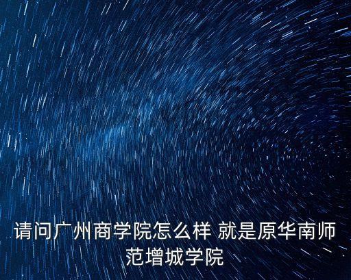 請問廣州商學(xué)院怎么樣 就是原華南師范增城學(xué)院